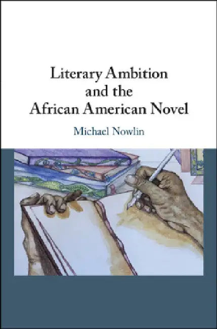 Literary Ambition and the African American Novel by Michael Nowlin