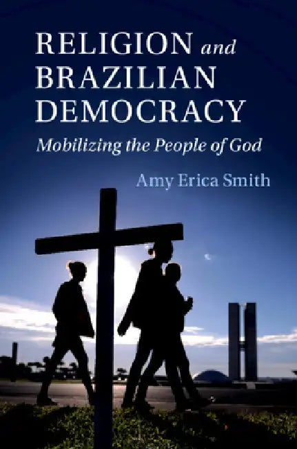 Religion and Brazilian Democracy: Mobilizing the People of God by Amy Erica Smith