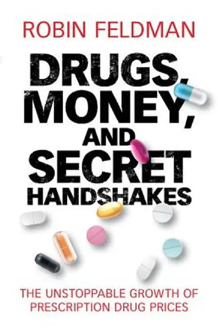 Drugs, Money, and Secret Handshakes: The Unstoppable Growth of Prescription Drug Prices by Robin Feldman