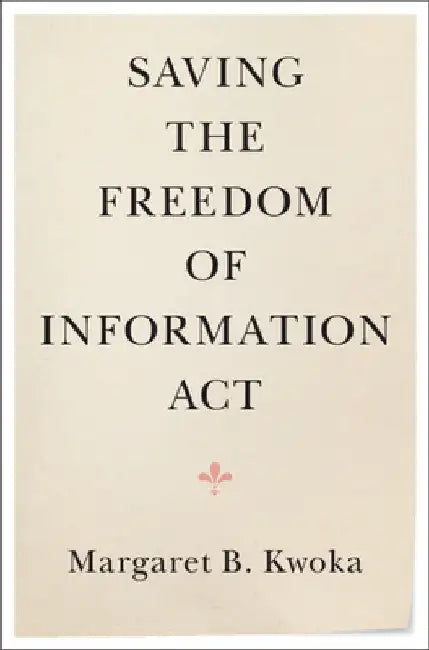 Saving the Freedom of Information Act by Margaret B. Kwoka