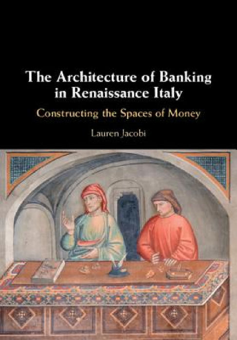 The Architecture of Banking in Renaissance Italy by Lauren Jacobi