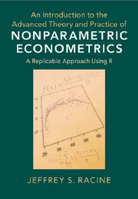 An Introduction to the Advanced Theory of Nonparametric Econometrics: A Replicable Approach Using R by Jeffrey S. Racine