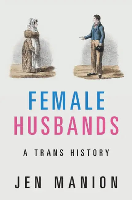 Female Husbands: A Trans History by Jen Manion