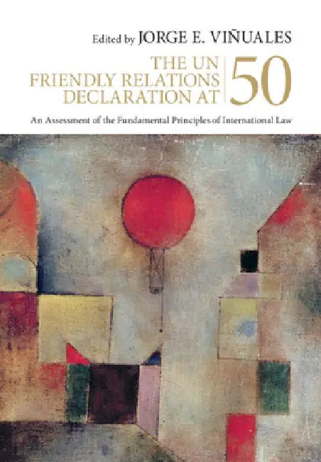 The Un Friendly Relations Declaration at 50: An Assessment of the Fundamental Principles of International Law by Jorge E. Viñuales