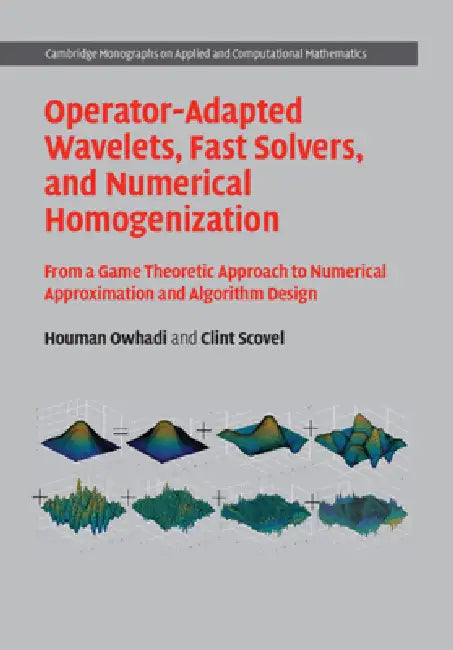 Operator-Adapted Wavelets, Fast Solvers, and Numerical Homogenization: From a Game Theoretic Approach to Numerical Approximation and Algorithm Design by Houman Owhadi, Clint Scovel