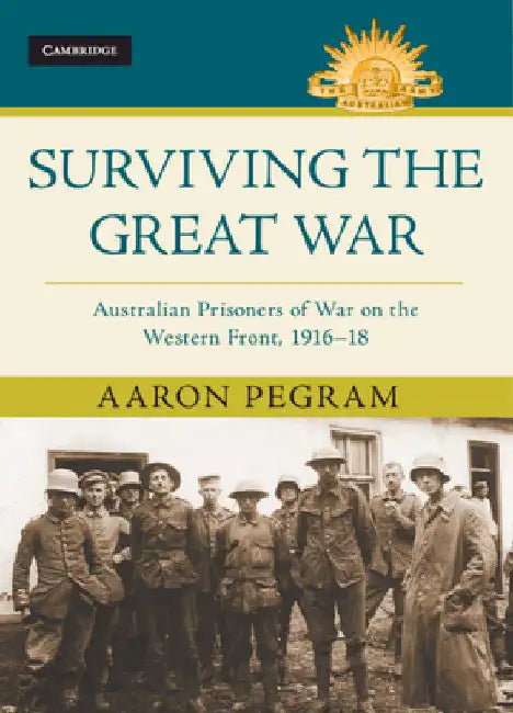 Surviving the Great War: Australian Prisoners of War on the Western Front 1916-18 by Aaron Pegram
