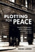 Plotting for Peace: American Peacemakers, British Codebreakers, and Britain at War, 1914-1917 by Daniel Larsen