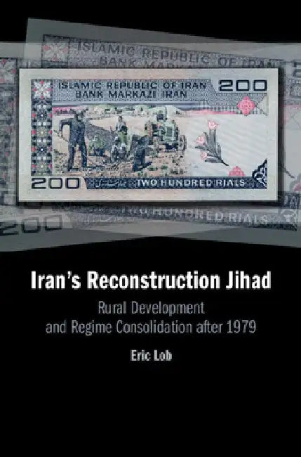 Iran's Reconstruction Jihad: Rural Development and Regime Consolidation After 1979 by Eric S. Lob
