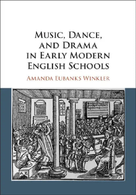 Music, Dance, and Drama in Early Modern English Schools by Amanda Eubanks Winkler