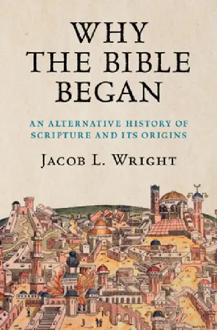Why the Bible Began: An Alternative History of Scripture and Its Origins by Jacob L. Wright