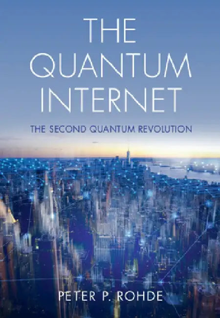 The Quantum Internet: The Second Quantum Revolution by Peter P. Rohde