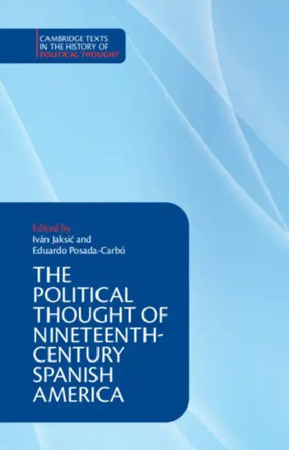 The Political Thought of Nineteenth-Century Spanish America by Ivan Jaksic, Eduardo Posada-Carbo