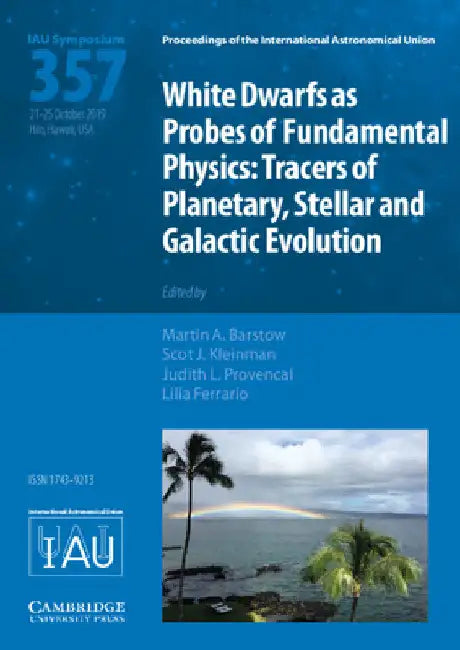 White Dwarfs as Probes of Fundamental Physics (Iau S357): Tracers of Planetary, Stellar and Galactic Evolution by Martin A. Barstow