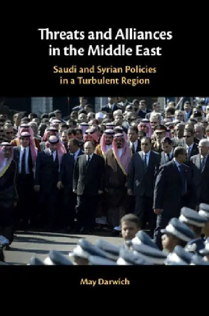 Threats and Alliances in the Middle East: Saudi and Syrian Policy in a Turbulent Region by May Darwich