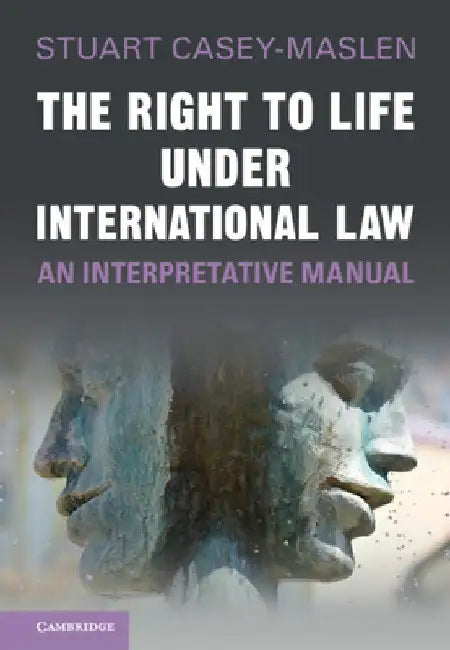 The Right to Life under International Law by Stuart Casey-Maslen