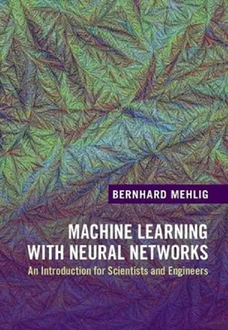 Machine Learning with Neural Networks: An Introduction for Scientists and Engineers by Bernhard Mehlig