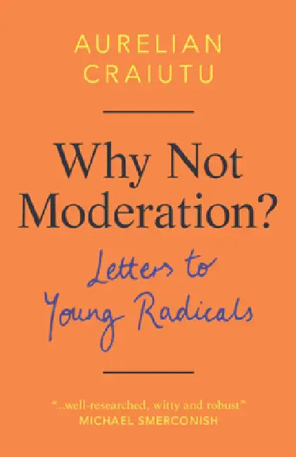 Why Not Moderation?: Letters to Young Radicals by Aurelian Craiutu