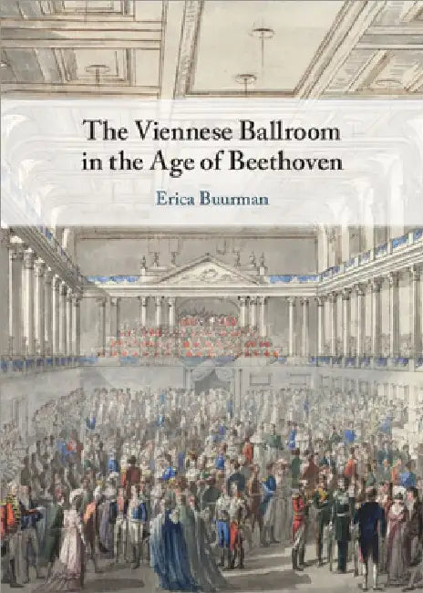 The Viennese Ballroom in the Age of Beethoven by Erica Buurman