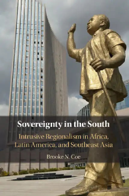 Sovereignty in the South: Intrusive Regionalism in Africa, Latin America, and Southeast Asia by Brooke N. Coe