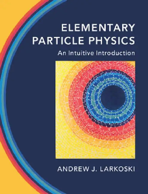 Elementary Particle Physics: An Intuitive Introduction by Andrew J. Larkoski