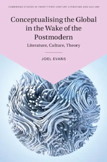 Conceptualising the Global in the Wake of the Postmodern: Literature, Culture, Theory by Joel Evans