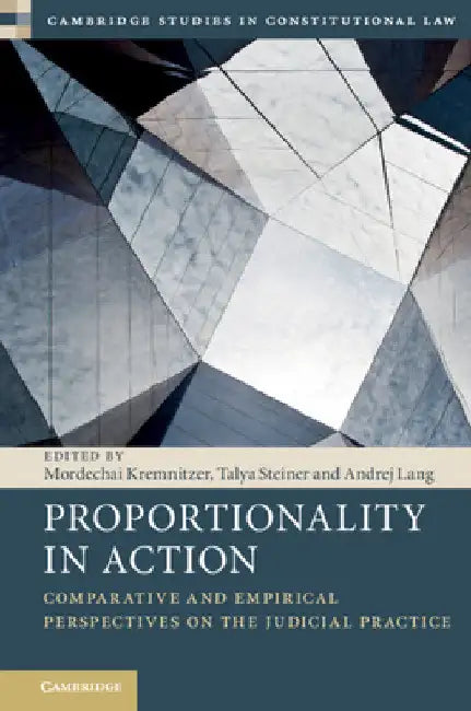 Proportionality in Action: Comparative and Empirical Perspectives on the Judicial Practice by Mordechai Kremnitzer