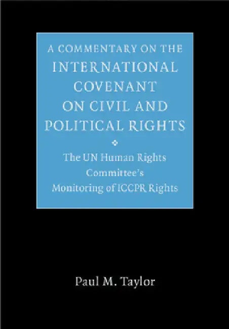 A Commentary on the International Covenant on Civil and Political Rights: The Un Human Rights Committee's Monitoring of Iccpr Rights by Paul M. Taylor