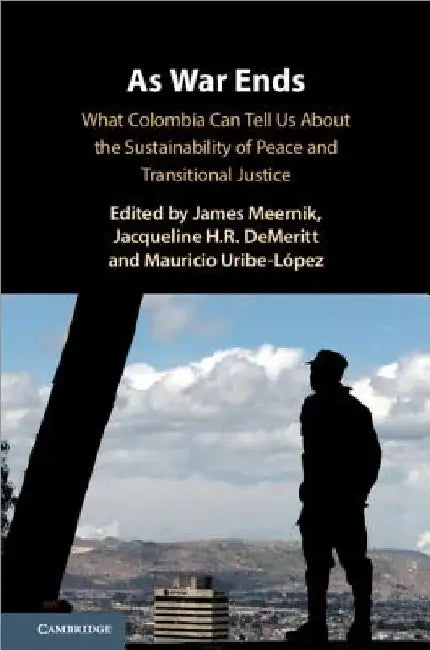 As War Ends: What Colombia Can Tell Us about the Sustainability of Peace and Transitional Justice by James Meernik