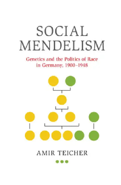 Social Mendelism: Genetics and the Politics of Race in Germany, 1900-1948 by Amir Teicher