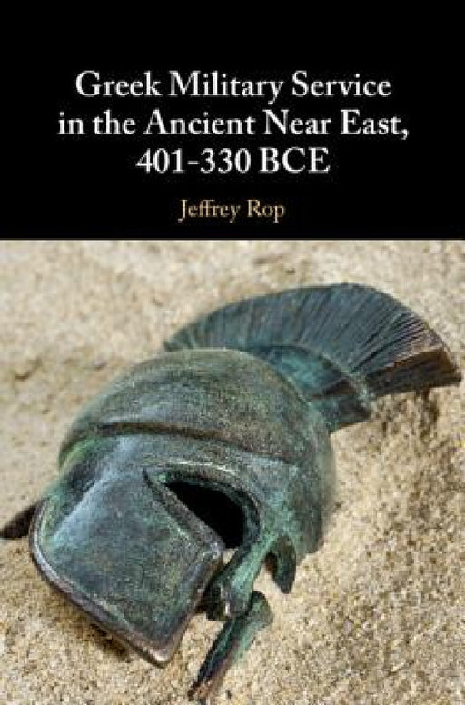 Greek Military Service in the Ancient Near East, 401-330 BCE by Jeffrey Rop
