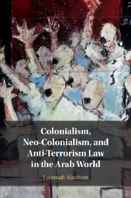Colonialism, Neo-Colonialism, and Anti-Terrorism Law in the Arab World by Fatemah Alzubairi