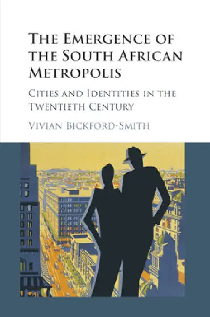 The Emergence of the South African Metropolis by Vivian Bickford-Smith