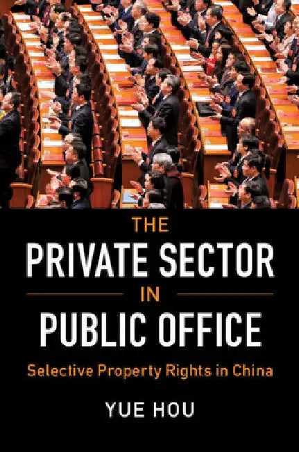 The Private Sector in Public Office: Selective Property Rights in China by Yue Hou