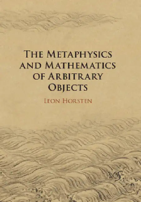 The Metaphysics and Mathematics of Arbitrary Objects by Leon Horsten