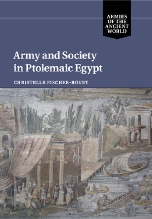 Army and Society in Ptolemaic Egypt by Christelle Fischer-Bovet