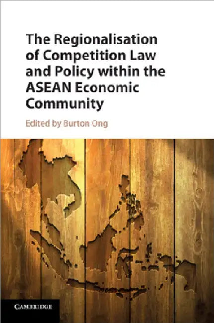 The Regionalisation of Competition Law and Policy within the ASEAN Economic Community by Burton Ong