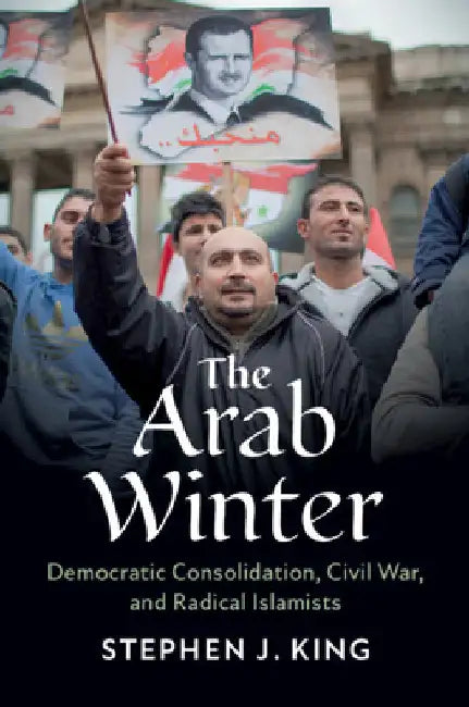 The Arab Winter: Democratic Consolidation, Civil War, and Radical Islamists by Stephen J. King