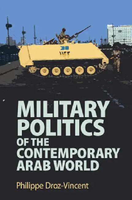Military Politics of the Contemporary Arab World by Philippe Droz-Vincent