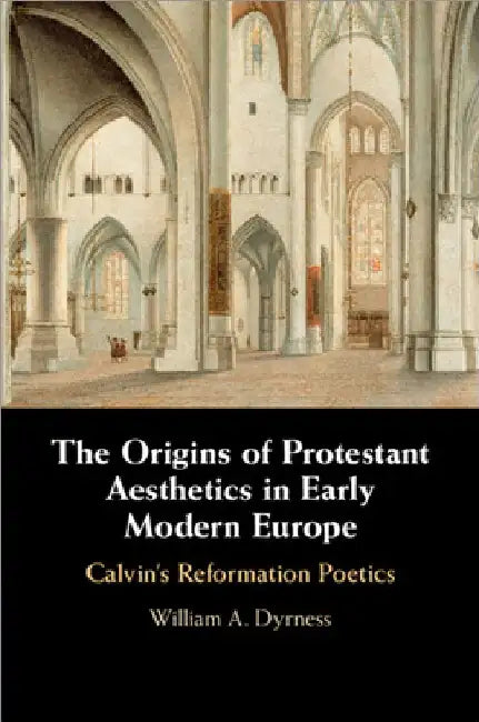 The Origins of Protestant Aesthetics in Early Modern Europe by William A. Dyrness