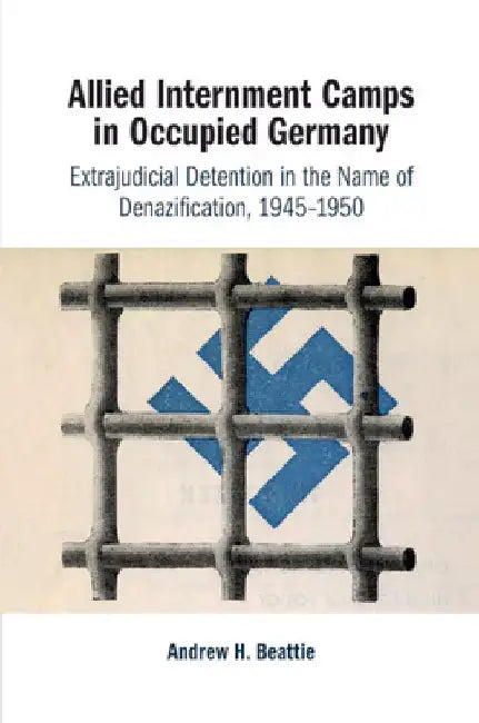 Allied Internment Camps in Occupied Germany by Andrew H. Beattie