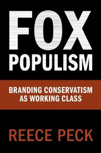 Fox Populism: Branding Conservatism as Working Class by Reece Peck