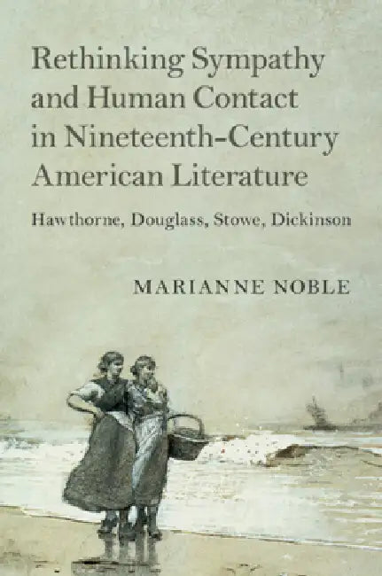 Rethinking Sympathy and Human Contact in Nineteenth-Century American Literature by Marianne Noble