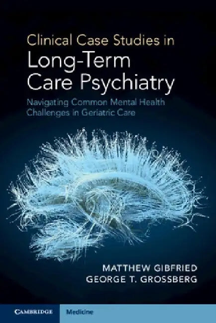 Clinical Case Studies in Long-Term Care Psychiatry: Navigating Common Mental Health Challenges in Geriatric Care by Matthew (Saint Louis University School of Medicine, Missouri) Gibfried