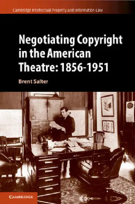 Negotiating Copyright in the American Theatre: 1856-1951 by Brent S. Salter