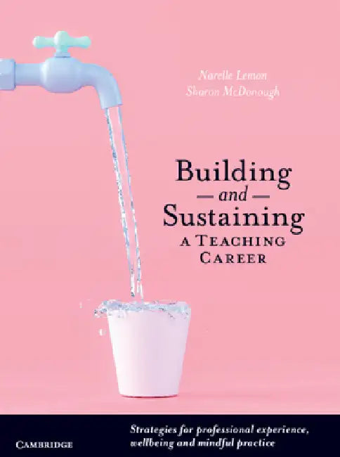 Building and Sustaining a Teaching Career: Strategies for Professional Experience, Wellbeing and Mindful Practice by Narelle Suzanne Lemon, Sharon McDonough