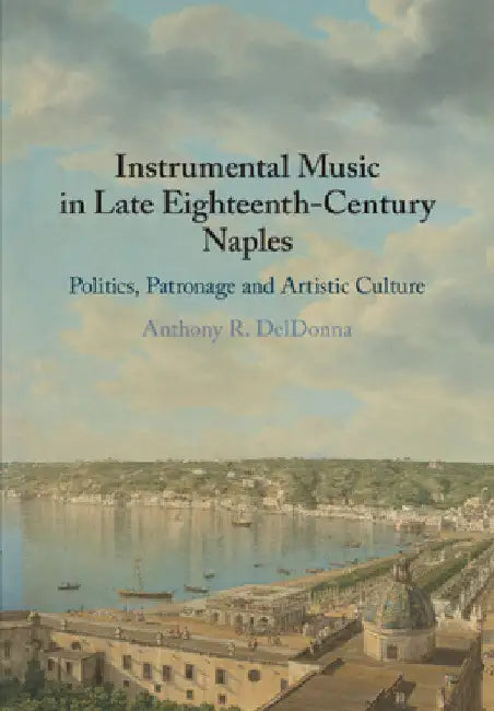 Instrumental Music in Late Eighteenth-Century Naples by Anthony R. Deldonna