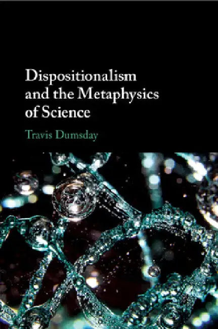 Dispositionalism and the Metaphysics of Science by Travis Dumsday