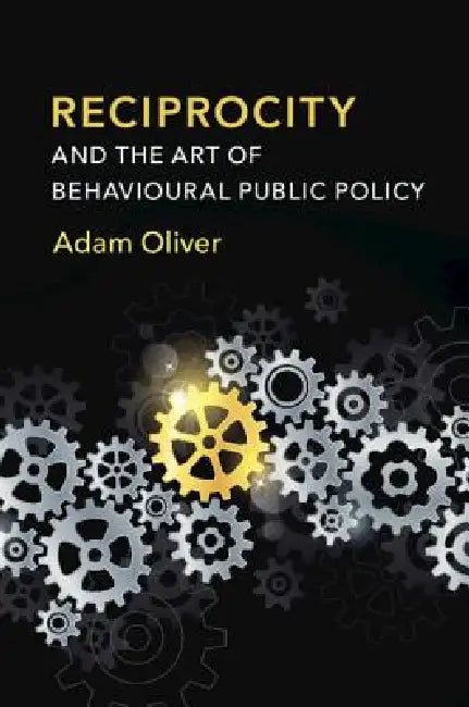 Reciprocity and the Art of Behavioural Public Policy by Adam Oliver
