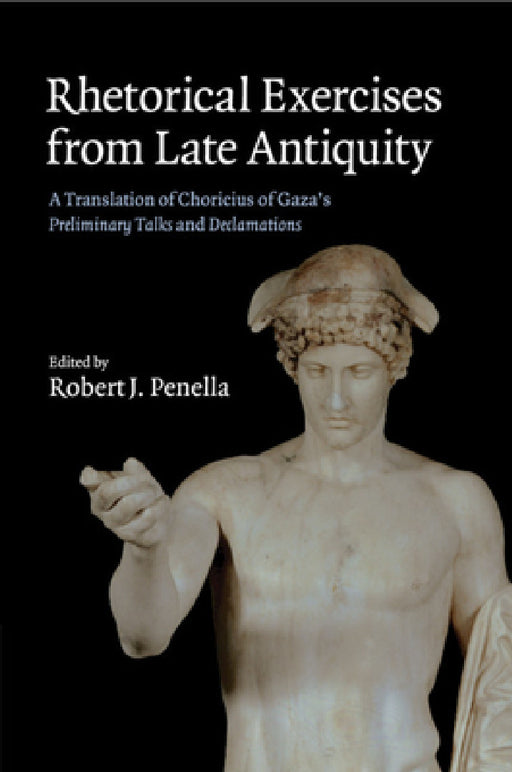 Rhetorical Exercises from Late Antiquity by Choricius, Robert J. Penella, Eugenio Amato