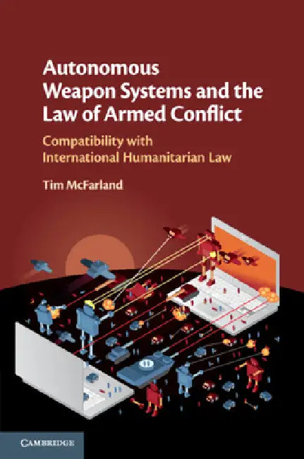 Autonomous Weapon Systems and the Law of Armed Conflict by Tim McFarland